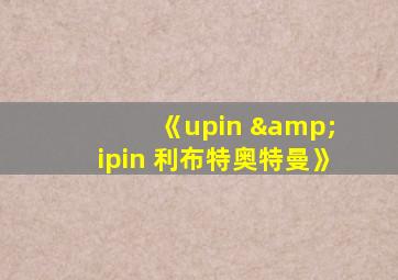 《upin & ipin 利布特奥特曼》